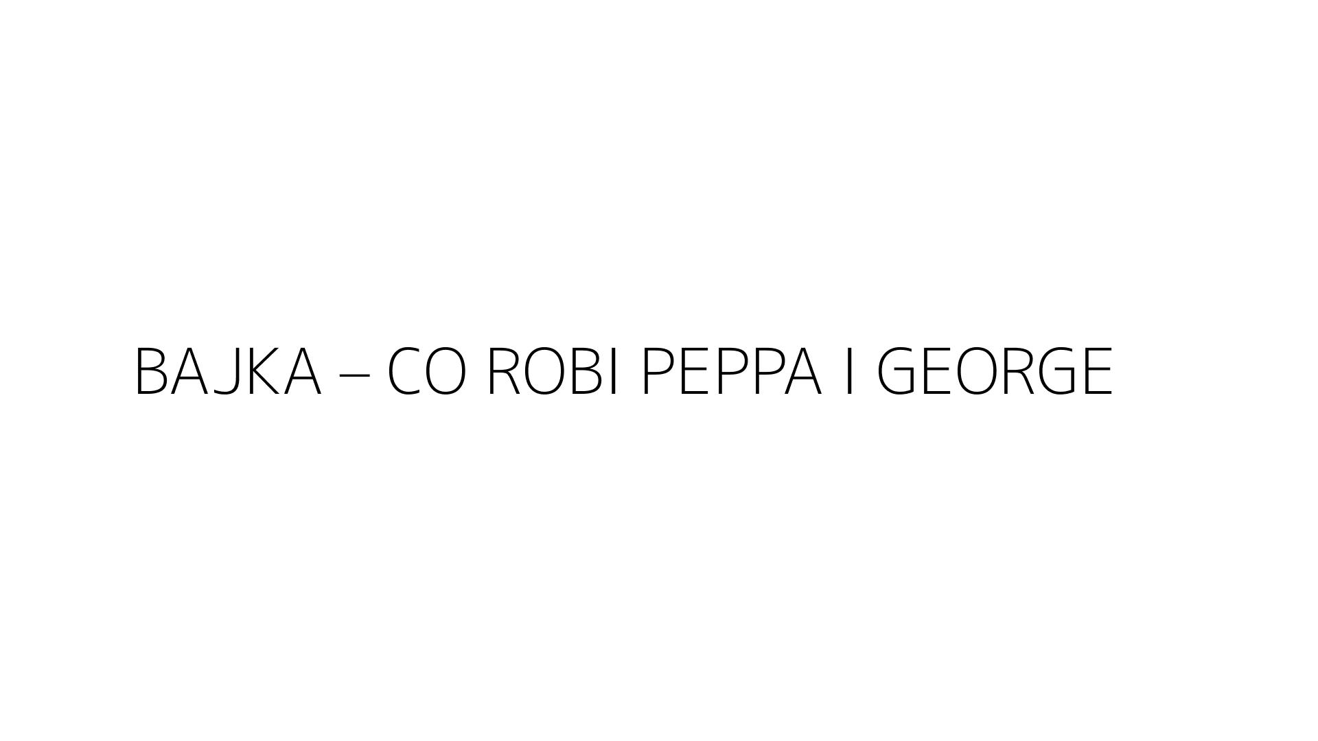 BAJKA – CO ROBI PEPPA I GEORGE?